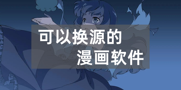 可以换源的漫画软件大全